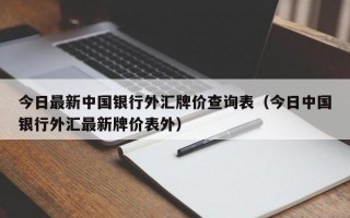 今日最新中国银行外汇牌价查询表（今日中国银行外汇最新牌价表外）