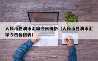 人民币兑澳币汇率今日价格（人民币兑澳币汇率今日价格表）