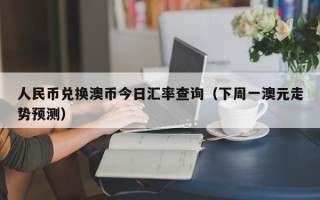 人民币兑换澳币今日汇率查询（下周一澳元走势预测）