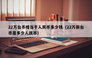 22万台币相当于人民币多少钱（22万新台币是多少人民币）