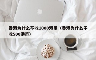 香港为什么不收1000港币（香港为什么不收500港币）