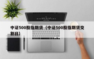 中证500股指期货（中证500股指期货交割日）