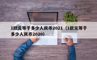 1欧元等于多少人民币2021（1欧元等于多少人民币2020）