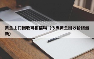 黄金上门回收可相信吗（今天黄金回收价格最新）