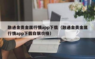 融通金贵金属行情app下载（融通金贵金属行情app下载白银价格）