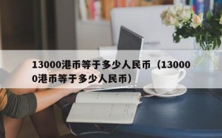 13000港币等于多少人民币（130000港币等于多少人民币）