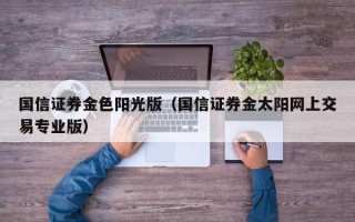 国信证券金色阳光版（国信证券金太阳网上交易专业版）