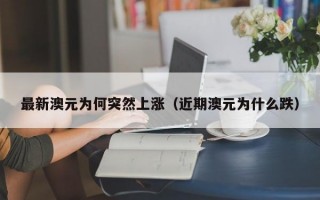 最新澳元为何突然上涨（近期澳元为什么跌）