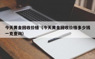 今天黄金回收价格（今天黄金回收价格多少钱一克查询）