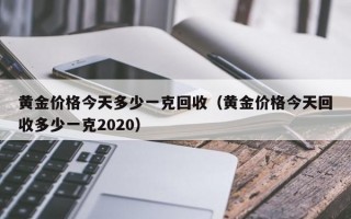 黄金价格今天多少一克回收（黄金价格今天回收多少一克2020）