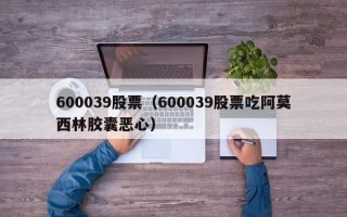 600039股票（600039股票吃阿莫西林胶囊恶心）