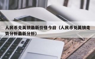 人民币兑英镑最新价格今日（人民币兑英镑走势分析最新分析）