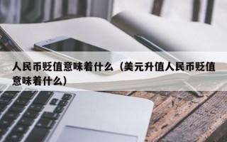 人民币贬值意味着什么（美元升值人民币贬值意味着什么）