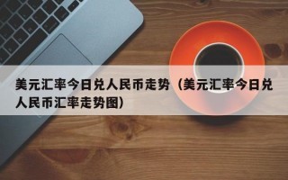 美元汇率今日兑人民币走势（美元汇率今日兑人民币汇率走势图）