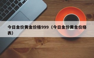 今日金价黄金价格999（今日金价黄金价格表）