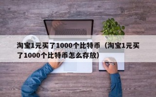 淘宝1元买了1000个比特币（淘宝1元买了1000个比特币怎么存放）