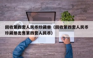 回收第四套人民币珍藏册（回收第四套人民币珍藏册出售第四套人民币）