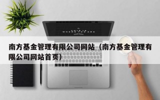 南方基金管理有限公司网站（南方基金管理有限公司网站首页）