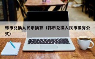 韩币兑换人民币换算（韩币兑换人民币换算公式）