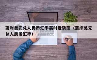 离岸美元兑人民币汇率实时走势图（离岸美元兑人民币汇率）