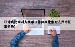 菲律宾比索对人民币（菲律宾比索对人民币汇率走势）