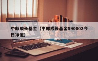 中邮成长基金（中邮成长基金590002今日净值）