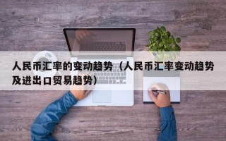 人民币汇率的变动趋势（人民币汇率变动趋势及进出口贸易趋势）