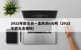 2022年欧元会一直跌到6元吗（2022年欧元会涨吗）