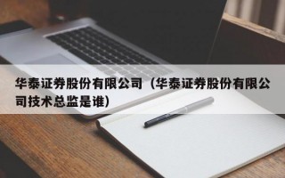 华泰证券股份有限公司（华泰证券股份有限公司技术总监是谁）