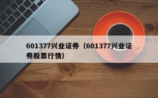 601377兴业证券（601377兴业证券股票行情）