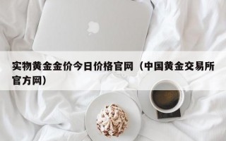 实物黄金金价今日价格官网（中国黄金交易所官方网）