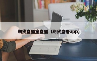 期货直播室直播（期货直播app）