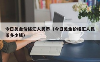 今日美金价格汇人民币（今日美金价格汇人民币多少钱）