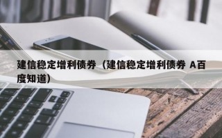 建信稳定增利债券（建信稳定增利债券 A百度知道）