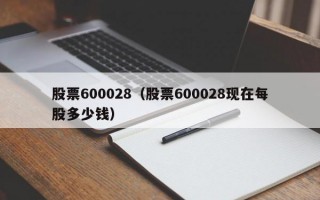 股票600028（股票600028现在每股多少钱）