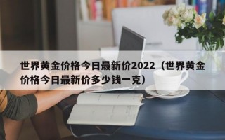 世界黄金价格今日最新价2022（世界黄金价格今日最新价多少钱一克）