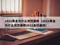 2022黄金为什么突然暴跌（2022黄金为什么突然暴跌2022金价曲线）