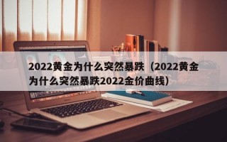 2022黄金为什么突然暴跌（2022黄金为什么突然暴跌2022金价曲线）