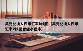 美元兑换人民币汇率k线图（美元兑换人民币汇率k线图智能小程序）