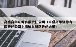 高盛高华证券有限责任公司（高盛高华证券有限责任公司上海浦东新区世纪大道）