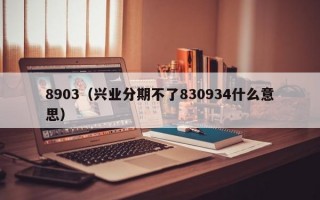 8903（兴业分期不了830934什么意思）