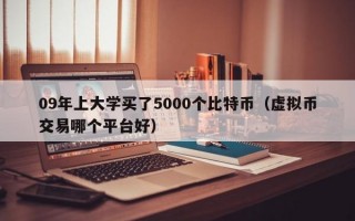 09年上大学买了5000个比特币（虚拟币交易哪个平台好）