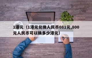 1港元（1港元兑换人民币081元,800元人民币可以换多少港元）