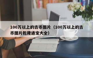 100万以上的古币图片（100万以上的古币图片乾隆通宝大全）