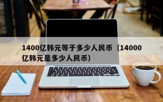 1400亿韩元等于多少人民币（14000亿韩元是多少人民币）