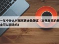 一年中什么时候买黄金最便宜（老凤祥买的黄金可以回收吗）