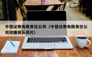 中德证券有限责任公司（中德证券有限责任公司郑廉简历照片）