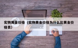 实物黄金价格（实物黄金价格为什么比黄金价格贵）