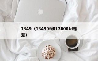 1349（13490f和13600kf相差）