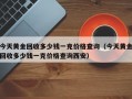 今天黄金回收多少钱一克价格查询（今天黄金回收多少钱一克价格查询西安）